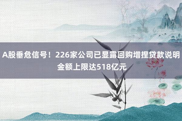 A股垂危信号！226家公司已显露回购增捏贷款说明 金额上限达518亿元